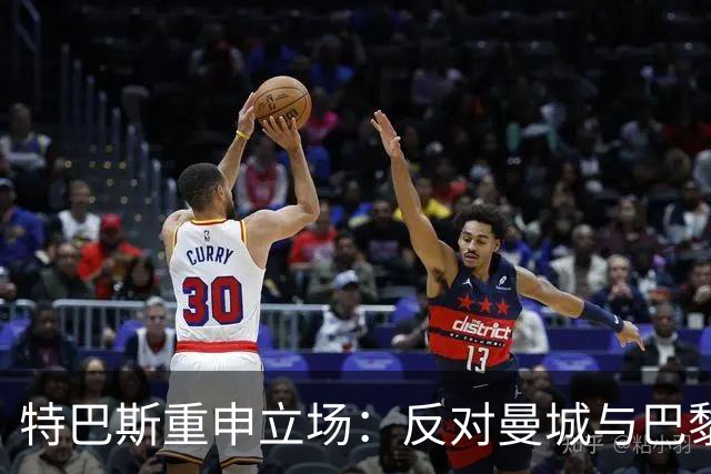 特巴斯重申立场：反对曼城与巴黎模式，坚守足球原则
